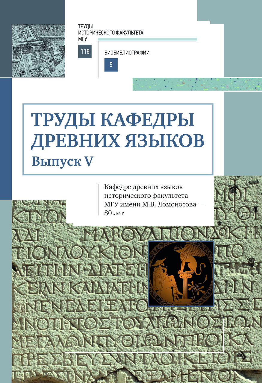 Труды кафедры древних языков. Вып. V: кафедре древних языков исторического факультета МГУ - 80 лет / Отв. ред. А.В.Подосинов. - М.: Индрик, 2018. - 272 с. (Труды исторического факультета МГУ: Вып. 118; Сер. IV. Биобиблиографии: 5)