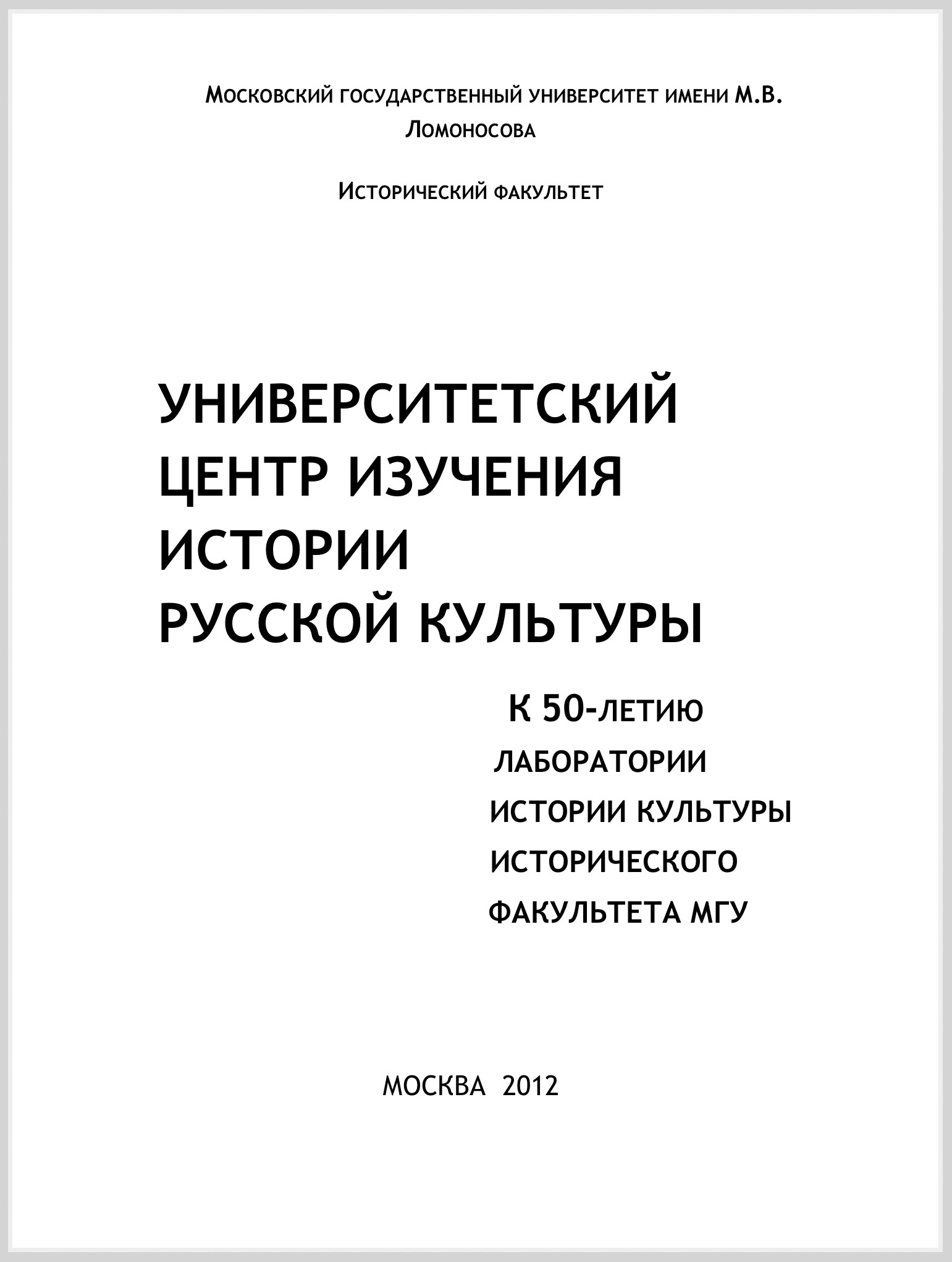 Университетский центр изучения истории русской культуры: К 50-летию лаборатории истории культуры на историческом факультете МГУ / Под общей редакцией Л.В. Кошман. – М.: Исторический факультет МГУ, 2012. – 75 с.