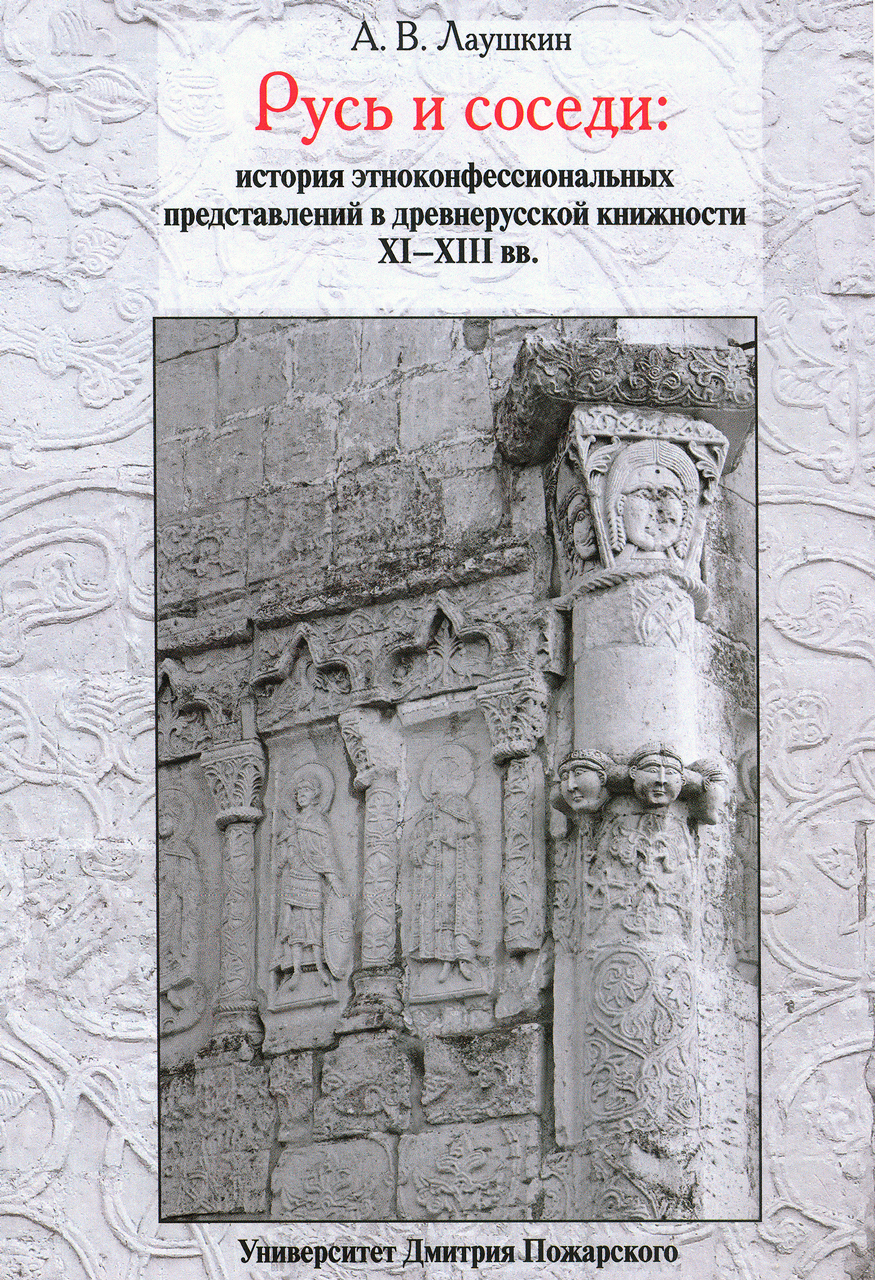 Лаушкин А.В. Русь и соседи: история этноконфессиональных представлений в древнерусской книжности XI-XIII вв. - М.: Университет Дмитрия Пожарского. Русский фонд содействия образованию и науке, 2019. - 304 с.