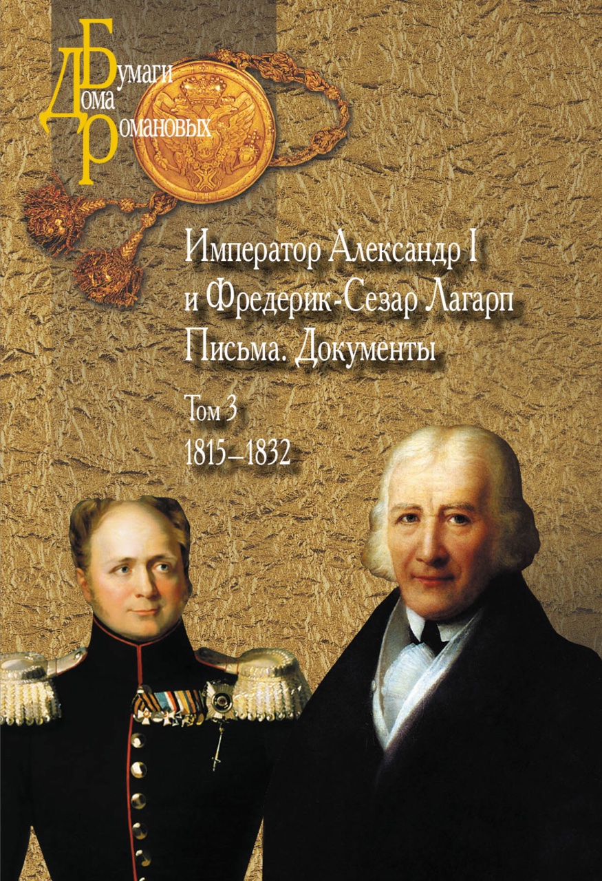 Император Александр I и Фредерик-Сезар Лагарп : Письма. Документы : в 3-х т. Том 3: 1815-1832 / Сост., вступ. ст. и коммент. А.Ю.Андреева и Д.Тозато-Риго. Перевод с фр. В.А.Мильчиной. - М.: Политическая энциклопедия, 2017. - 967 с.