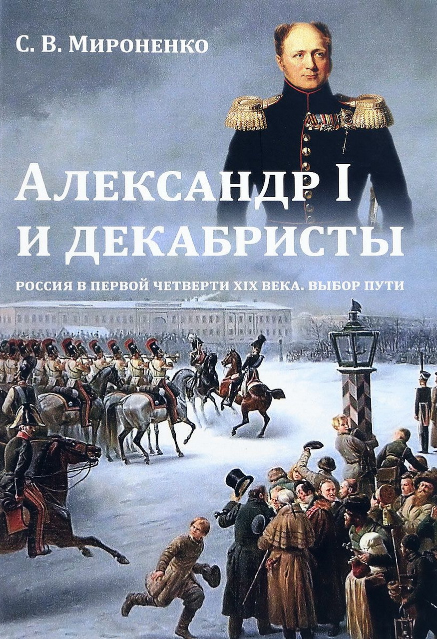 Мироненко С.В. Александр I и декабристы: Россия в первой четверти XIX века. Выбор пути. - М.:Кучково поле, 2016. - 400 с.