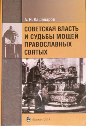 Кашеваров А.Н. Советская власть и судьбы мощей православных святых. СПб.: Наука, 2013. 228 с.