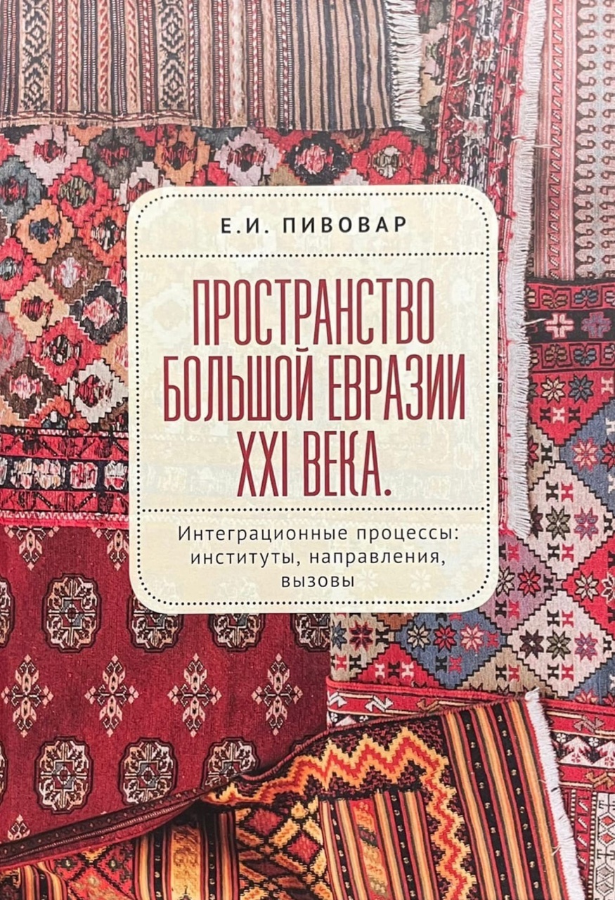 Пивовар Е.И. Пространство Большой Евразии XXI века. Интеграционные процессы: институты, направления, вызовы. – СПб.: Алетейя, 2022. - 468 с.