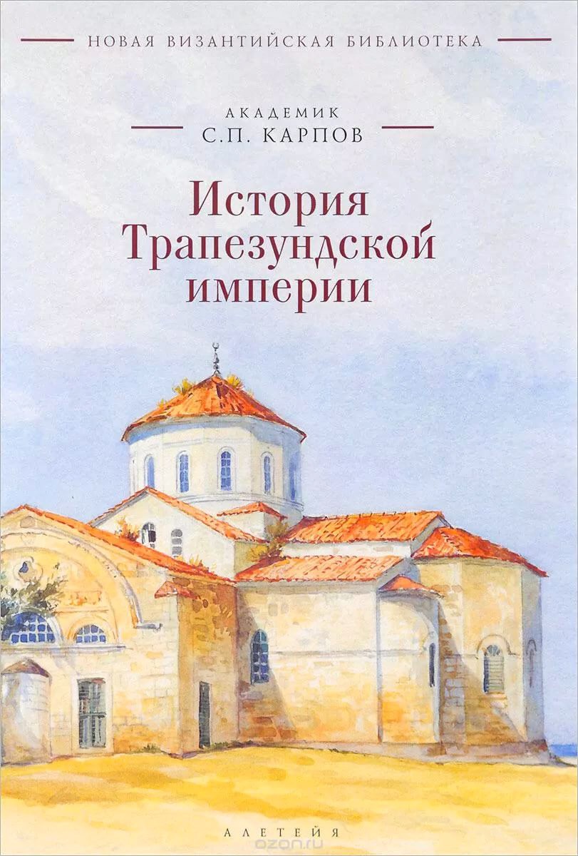 Карпов С.П. История Трапезундской империи / С. П. Карпов. - 2-е изд., испр. и доп. - СПб.: Алетейя, 2017. - 744 с.: ил. - (Серия "Новая Византийская библиотека. Исследования").