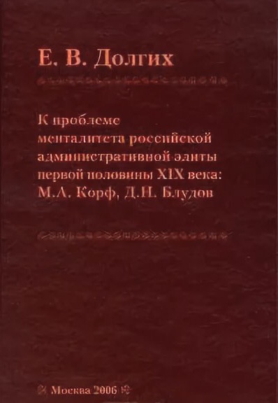 Долгих Е.В. К проблеме менталитета российской административной элиты первой половины XIX века: М.А.Корф, Д.Н. Блудов. - М.: Индрик , 2006. - 344 с.