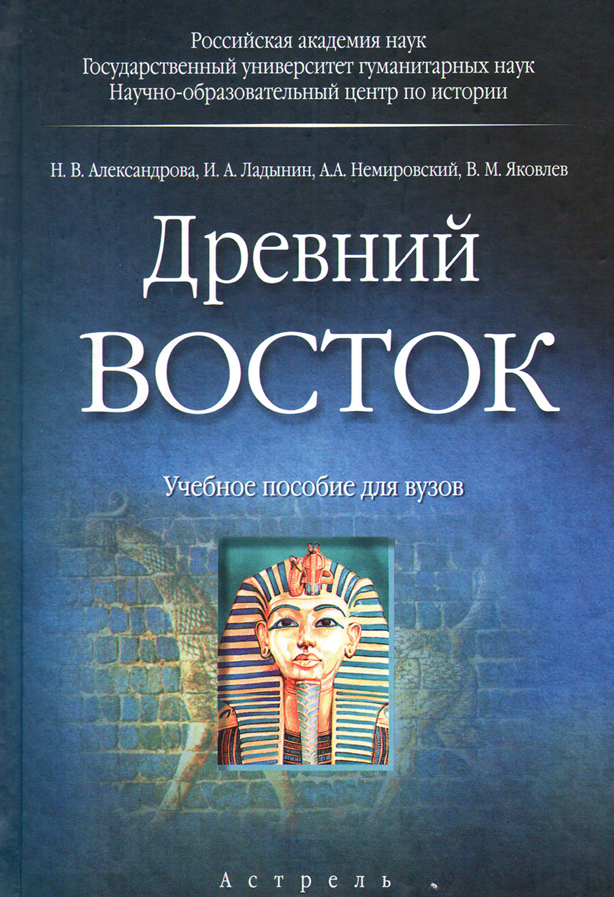 Александрова Н.В., Ладынин И.А., Немировский А.А., Яковлев В.М. Древний Восток: учебное пособие для вузов. – М.: Астрель, 2008. – 654,[2] с. 