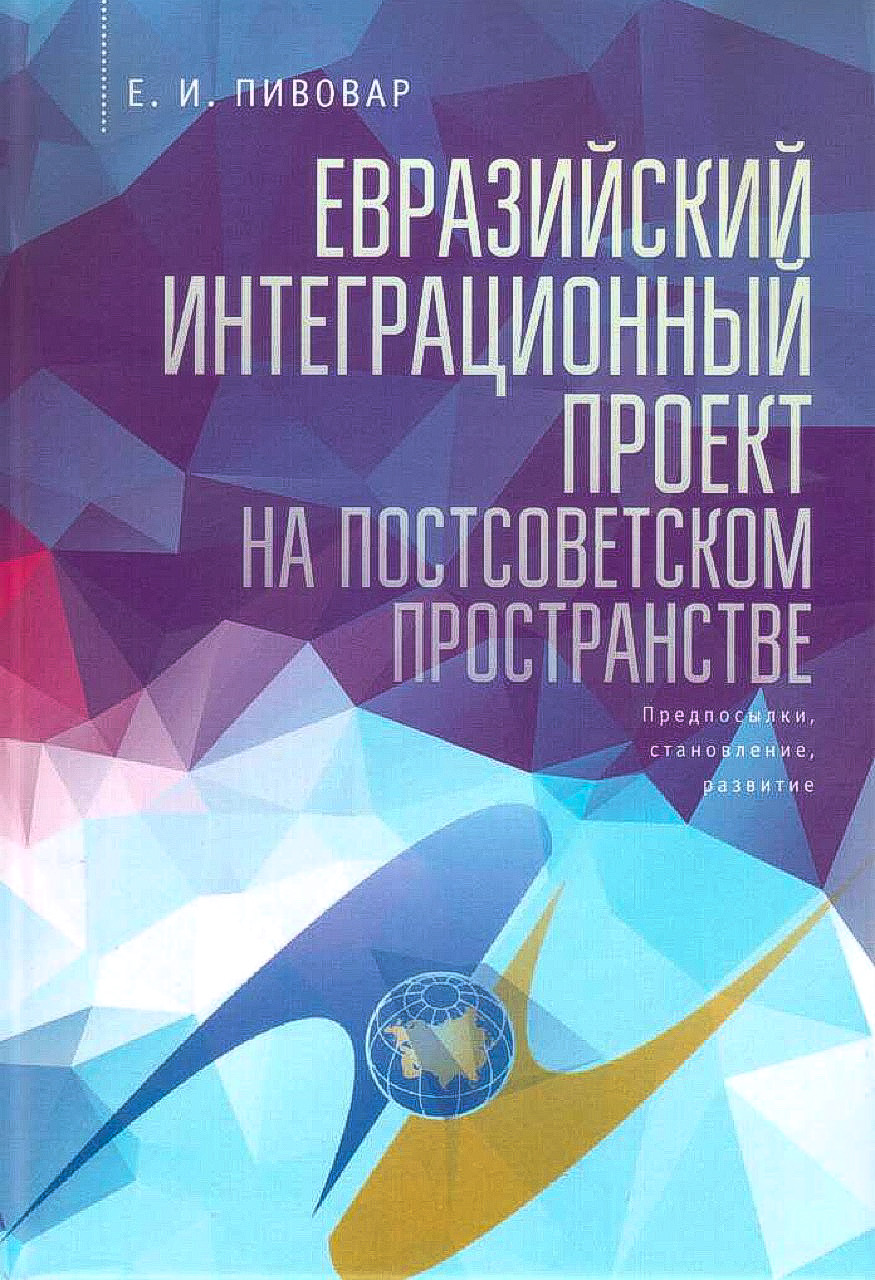 Пивовар Е.И. Евразийский интеграционный проект на постсоветском пространстве: 1921-2015 гг. (предпосылки, становление, развитие). – М., 2016. – 720 с.