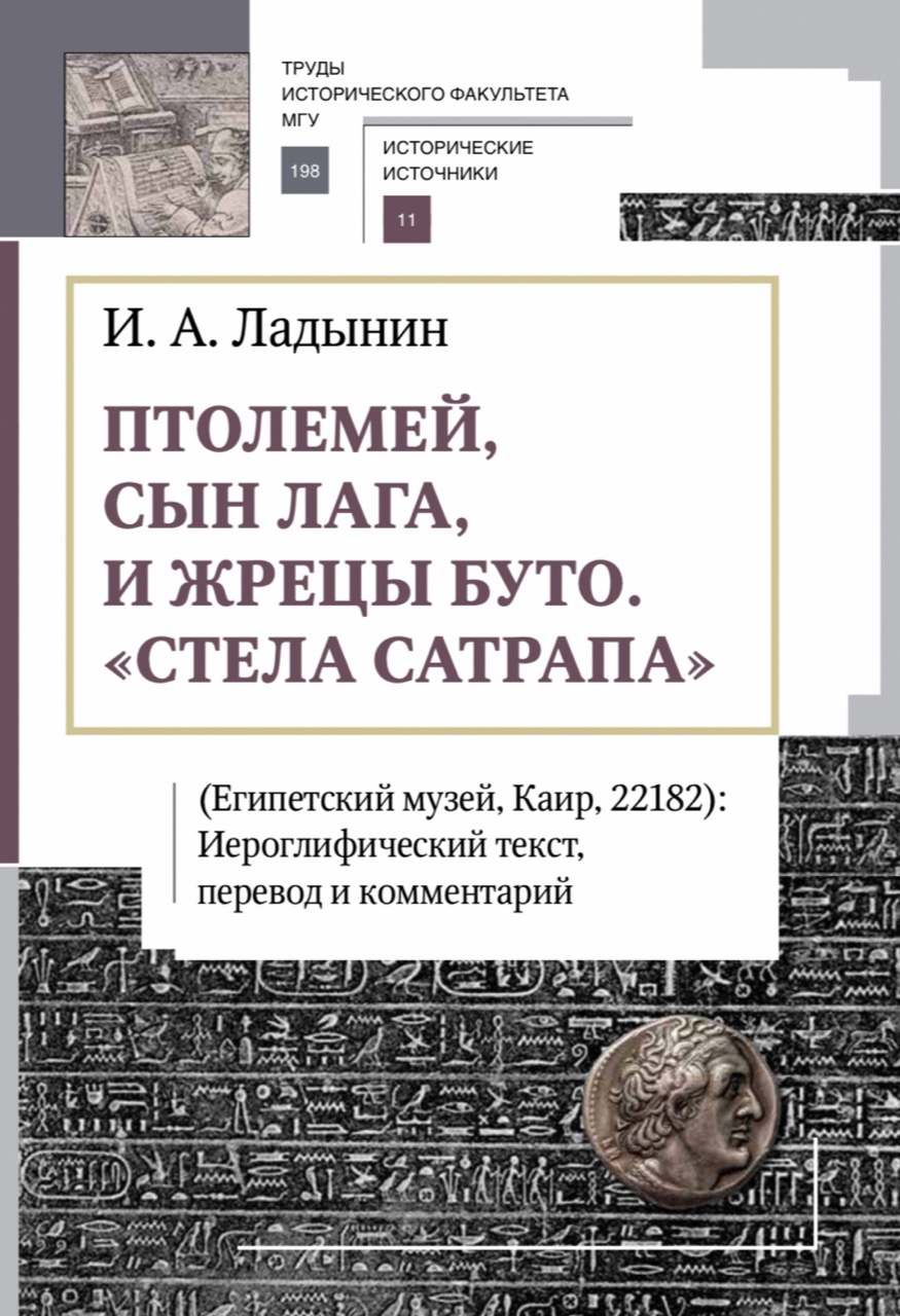 Ладынин И.А. Птолемей, сын Лага, и жрецы Буто. "Стела сатрапа" (Египетский музей, Каир, 22182): Иероглифический текст, перевод и комментарий. – М.; СПб.: Издательский дом РХГА, 2022. – 228 с.