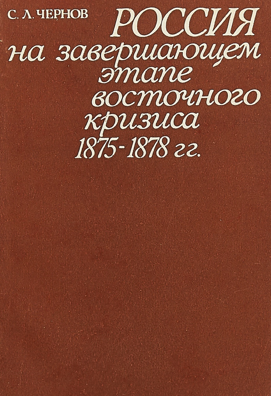 Чернов С.Л. Россия на завершающем этапе восточного кризиса, 1875-1878 гг. – М.: Изд-во МГУ, 1984. – 144 с.