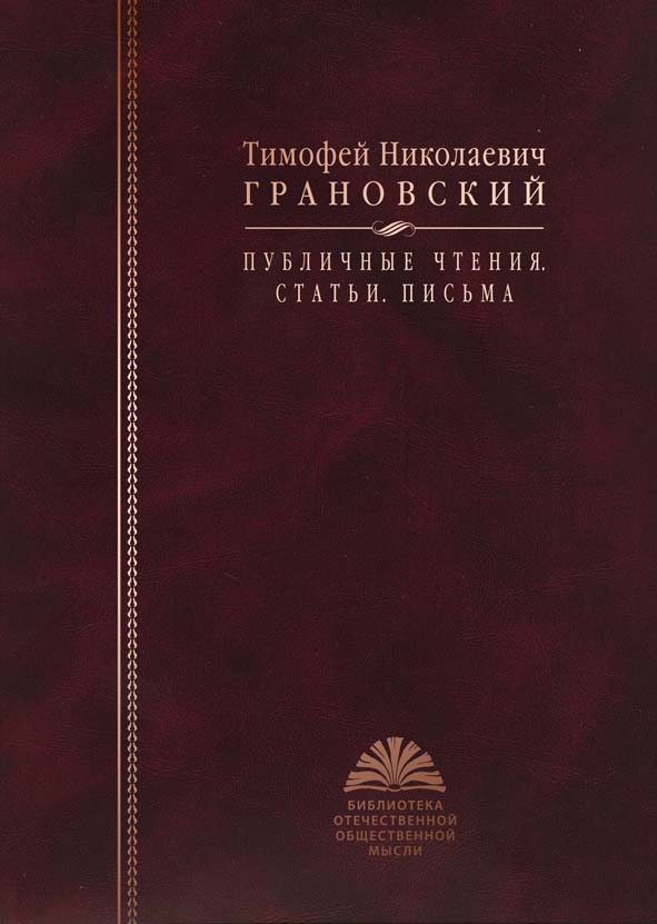 Грановский Т.Н. Публичные чтения. Статьи. Письма / Сост., авт. вступ. ст. А.А.Левандовский; авт. коммент. А.А.Левандовский, В.Л.Семигин; сост. (ч. III "Письма"), авт. коммент. Д.А.Цыганков. – М.: РОССПЭН, 2010. – 672 с.