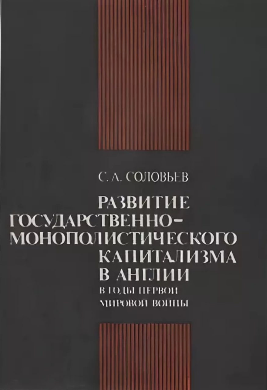 Соловьев С.А. Развитие государственно-монополистического капитализма в Англии в годы Первой мировой войны. – М.: Издательство Московского университета, 1985. – 152 с. 