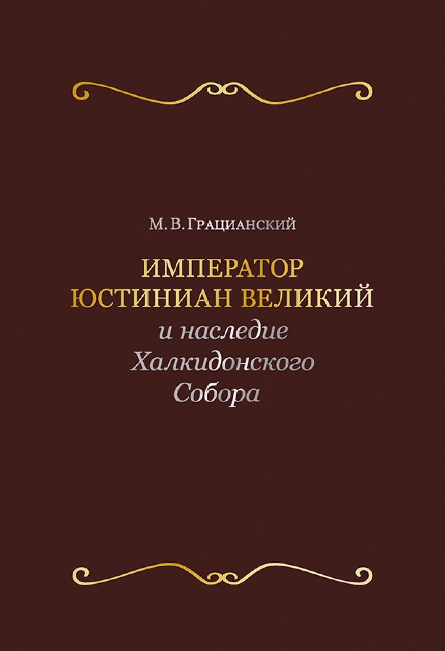 Грацианский М.В. Император Юстиниан Великий и наследие Халкидонского Собора. – М.: Издательство Московского университета, 2016. – 391 с.