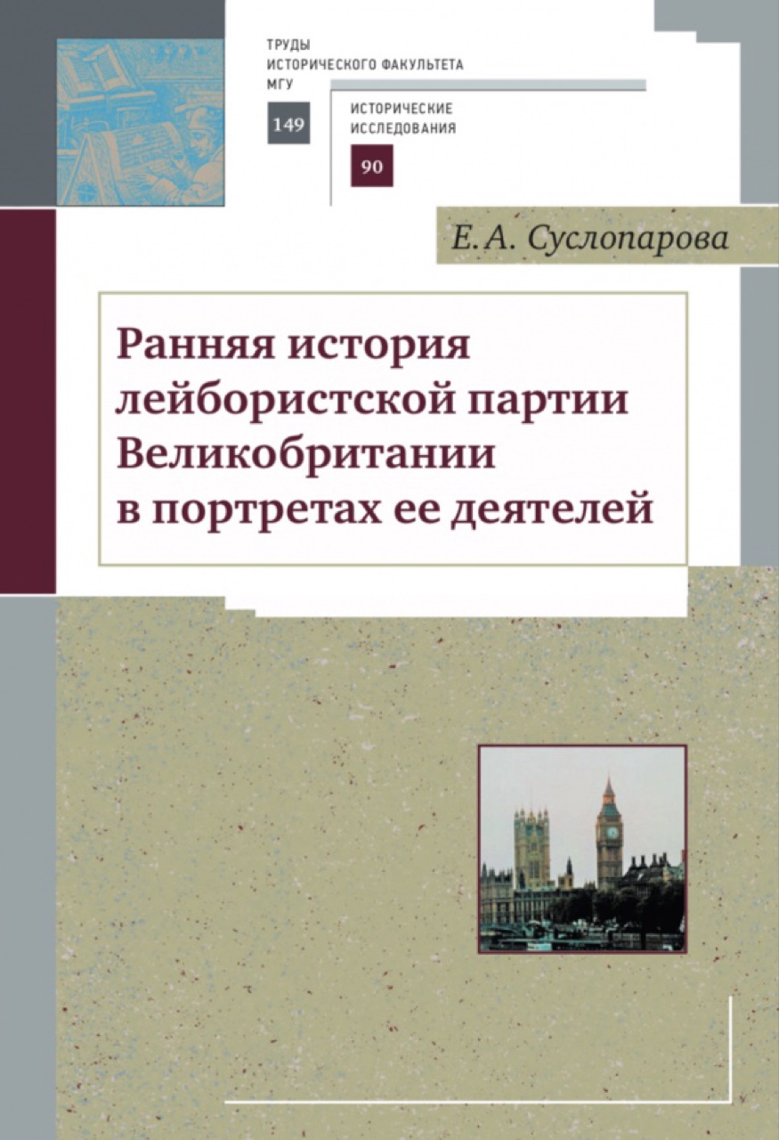 Суслопарова Е.А. Ранняя история лейбористской партии Великобритании в портретах ее деятелей. - М.: МАКС Пресс, 2019. - 352 с. (Труды исторического факультета МГУ, вып. 149. Сер. II. Исторические исследования, 90)