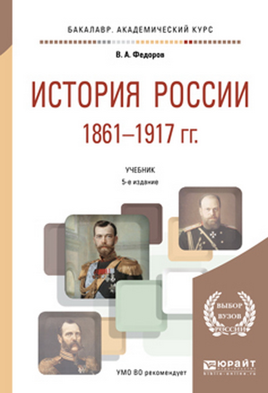 Федоров В.А. История России 1861-1917 гг. (с картами) : учебник для академического бакалавриата / В.А.Федоров, Н.А.Федорова. - 5-е изд., испр. - Москва : Издательство Юрайт, 2016. - 376 с. - (Бакалавр. Академический курс)