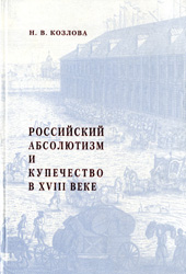 Козлова Н.В. Российский абсолютизм и купечество в XVIII в.: 20-е – начало 60-х годов. М.: "Археографический центр", 1999. - 384 с.