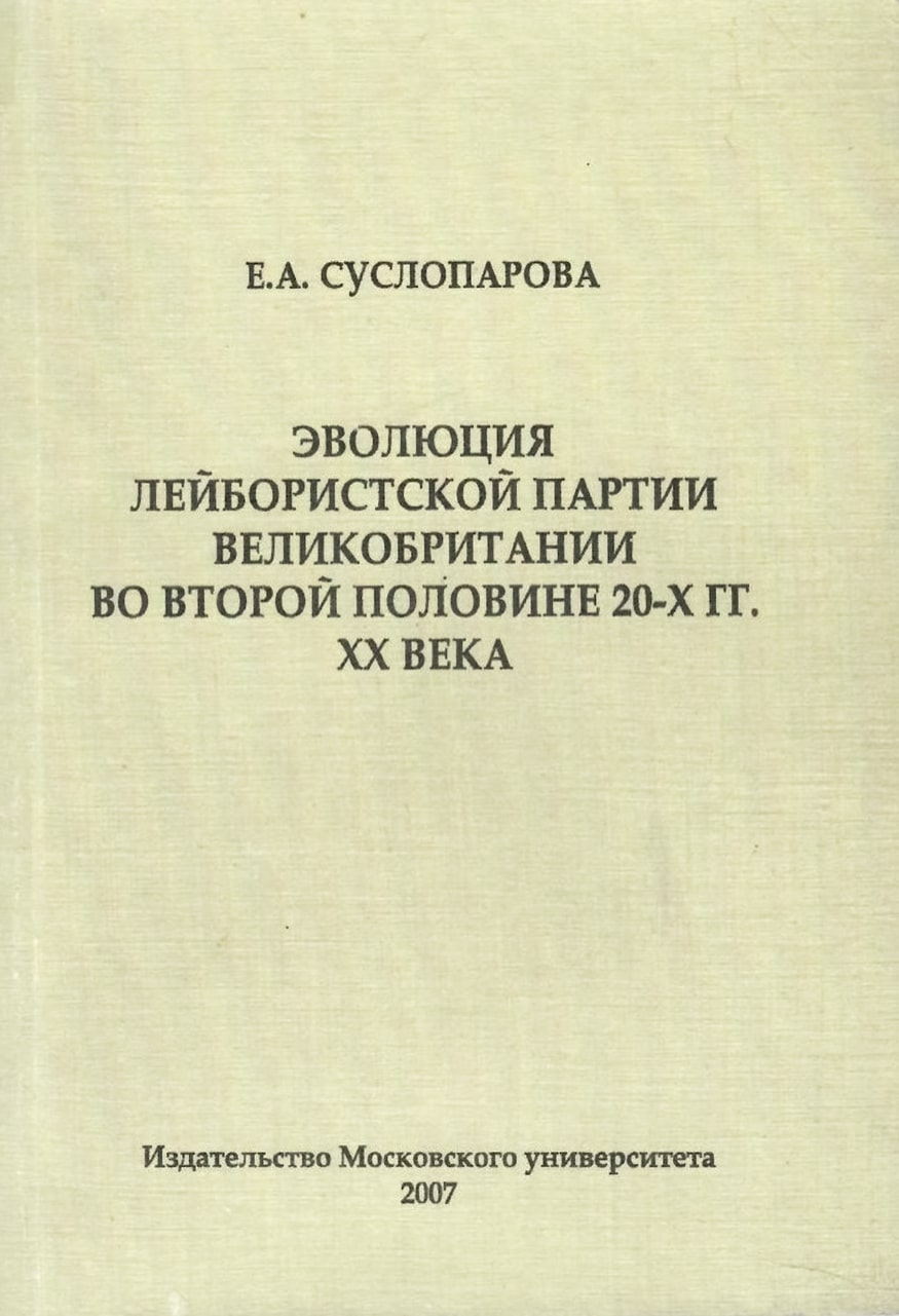 Суслопарова Е.А. Эволюция лейбористской партии Великобритании во второй половине 20-х гг. ХХ века. – М.: Издательство Московского университета, 2007. – 364 с.