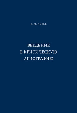 Лурье В.М. Введение в критическую агиографию. СПб.: Axioma, 2009. 238 с.