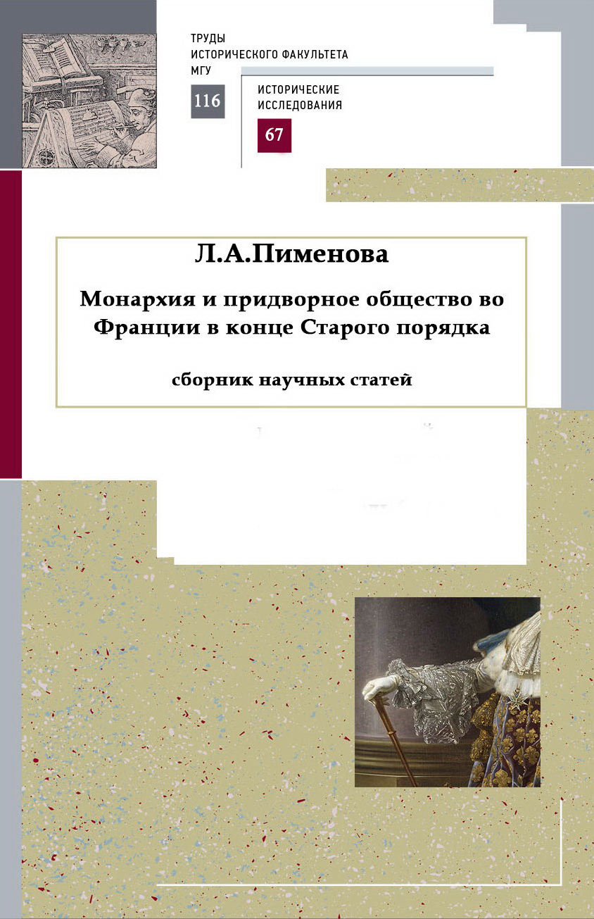 Пименова Л.А. Монархия и придворное общество во Франции в конце Старого порядка. Сборник научных статей / Под общей ред.: Л.С. Белоусов. - М., Исторический факультет МГУ, 2018. - 410 с. - (Труды исторического факультета МГУ, вып. 116. Сер. II. 67)