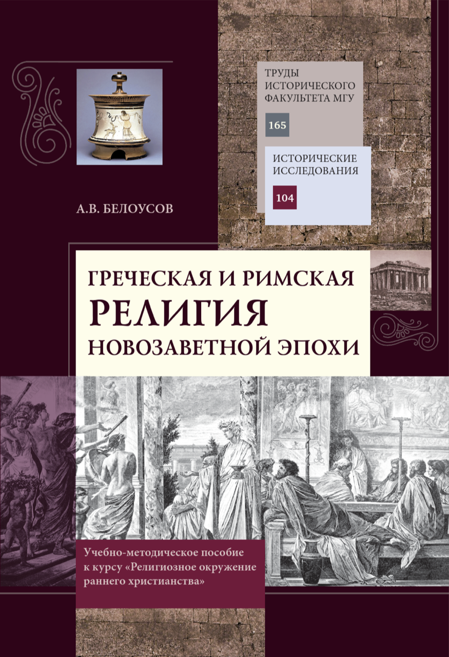 Белоусов А.В. Греческая и римская религия новозаветной эпохи. Учебно-методическое пособие к курсу "Религиозное окружение раннего христианства". - М., 2019. (Труды исторического факультета МГУ. Вып. 165. Сер. II: Исторические исследования. 104). - 152 с. 