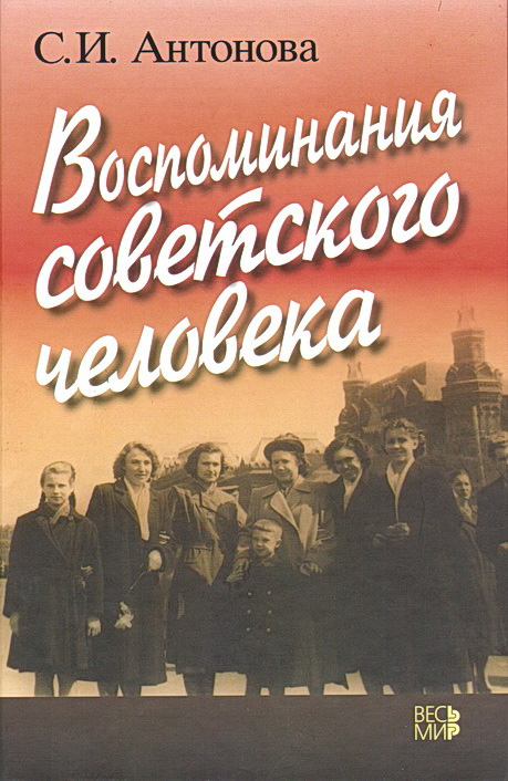 Антонова С.И. Воспоминания советского человека / С.И.Антонова; предисл. В.П.Богданова, Ю.А.Мошкова, Е.О.Ягодкиной. - М.: Издательство "Весь Мир", 2014. - 440 с. (Труды исторического факультета МГУ: Вып. 65, Сер. 1. Исторические источники)