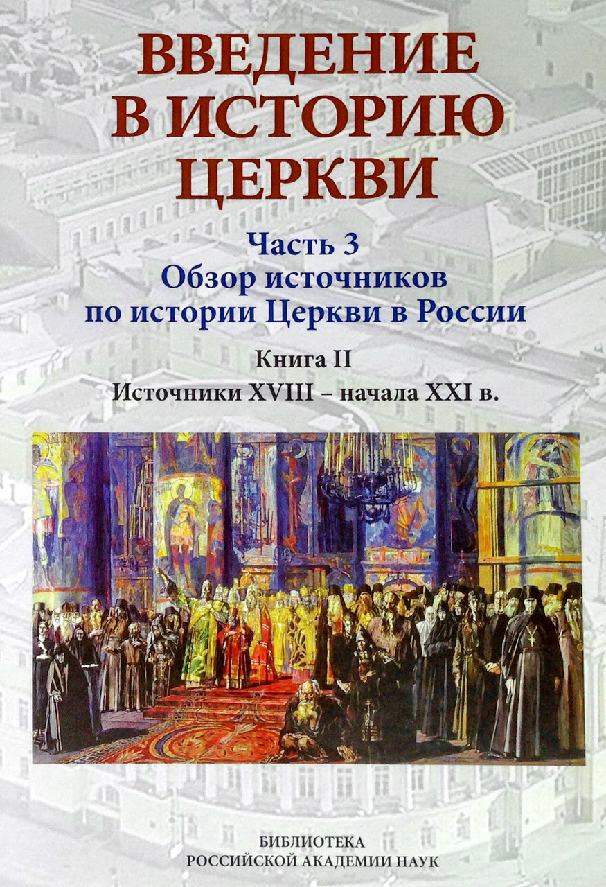 Введение в историю Церкви. Ч.3: Обзор источников по истории Церкви в России. Кн. 2: Источники XVIII - начала XXI в. / Под ред. В.В.Симонова. – СПб.: БАН, 2018. – 488 с.