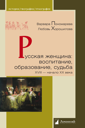 Пономарева В.В., Хорошилова Л.Б. Русская женщина: воспитание, образование, судьба XVIII — начало XX века, 4-е издание. - М.: Издательство "Ломоносовъ", 2018. - 272 с.